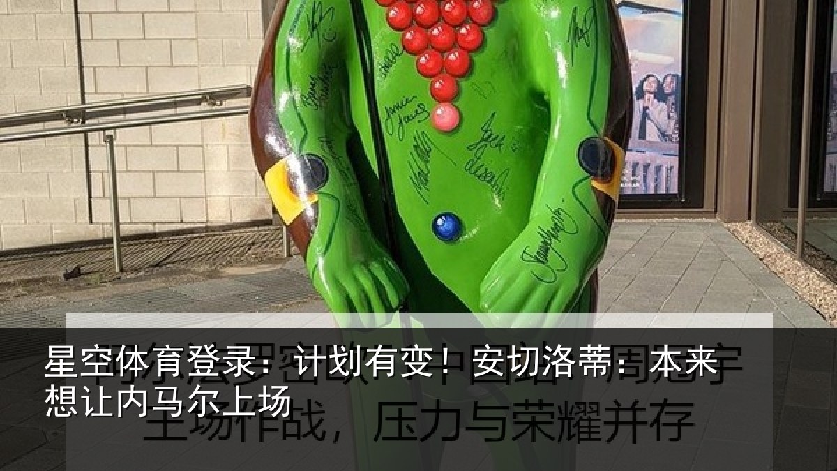 星空体育登录:计划有变!安切洛蒂:本来想让内马尔上场