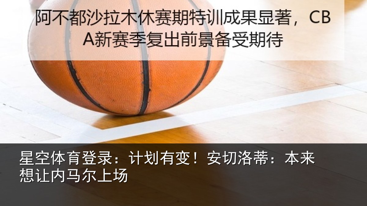 星空体育登录:计划有变!安切洛蒂:本来想让内马尔上场