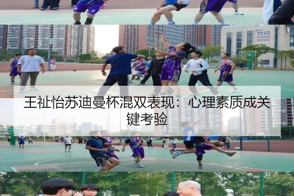 王祉怡苏迪曼杯混双表现：心理素质成关键考验
