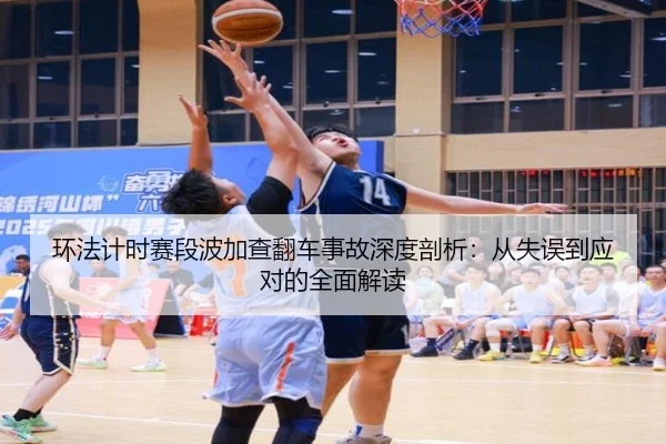 环法计时赛段波加查翻车事故深度剖析：从失误到应对的全面解读