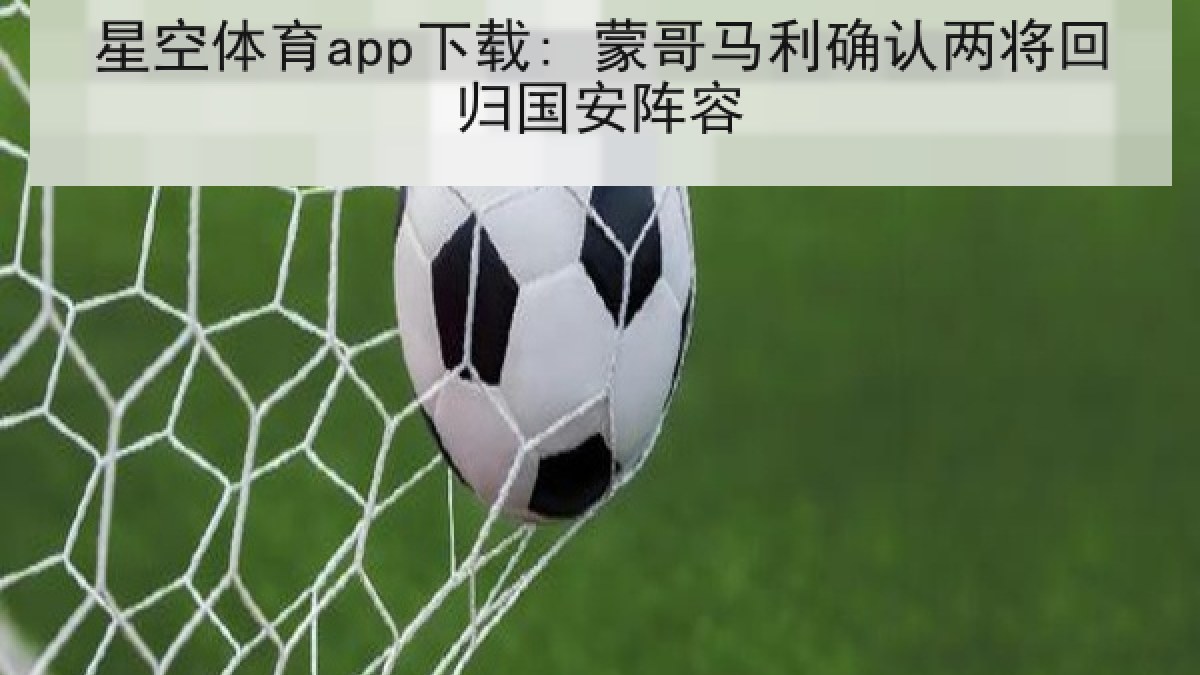 星空体育app下载: 蒙哥马利确认两将回归国安阵容