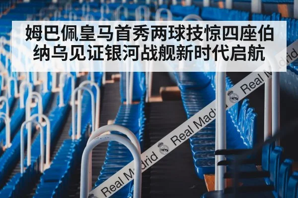 姆巴佩皇马首秀两球技惊四座伯纳乌见证银河战舰新时代启航