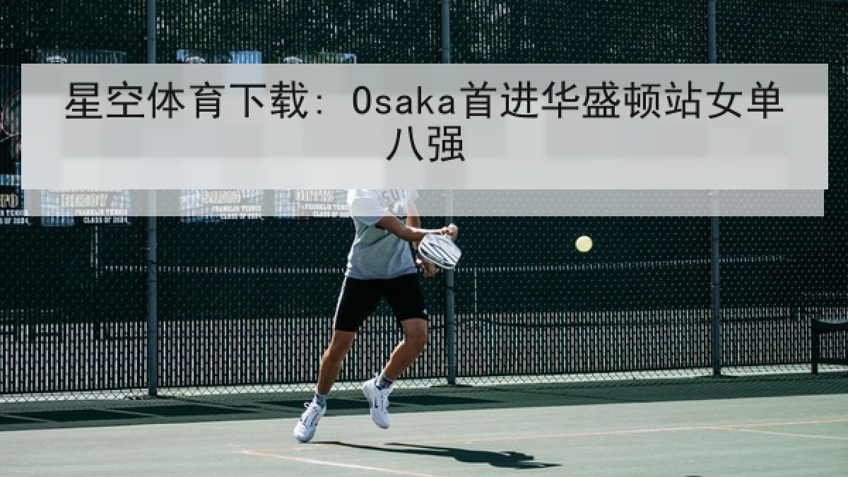 星空体育下载: Osaka首进华盛顿站女单八强 星空体育下载: Osaka首进华盛顿站女单八强