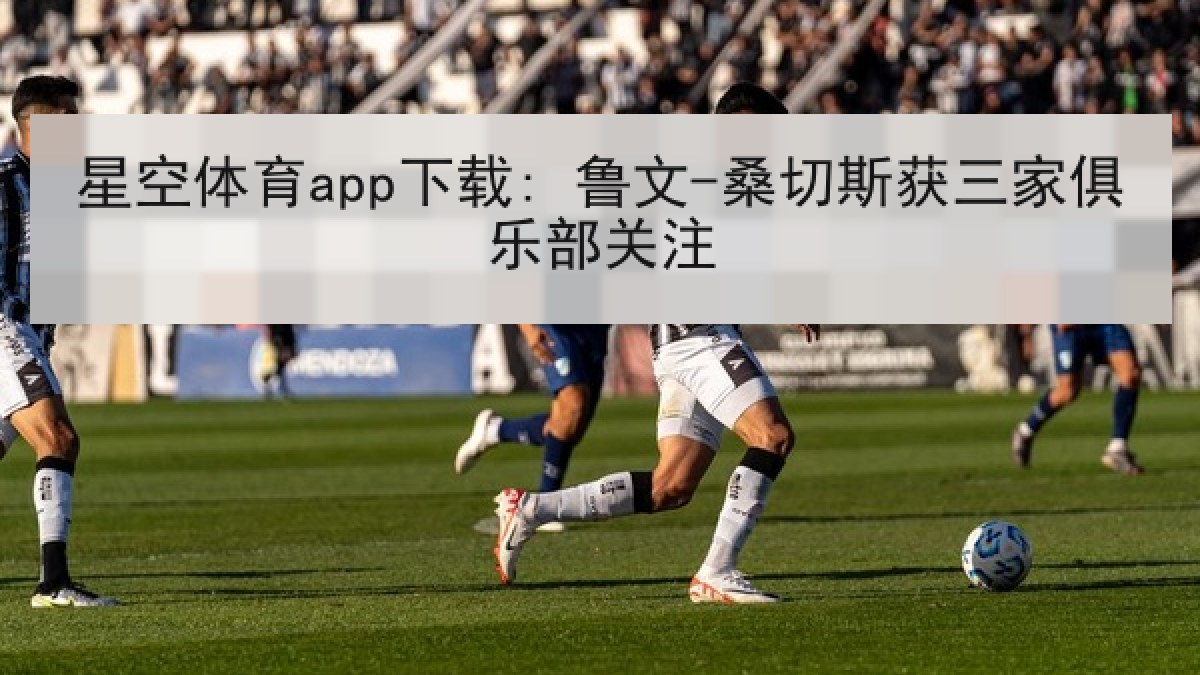 星空体育app下载: 鲁文-桑切斯获三家俱乐部关注