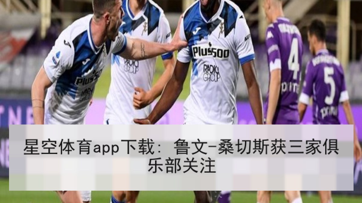 星空体育app下载: 鲁文-桑切斯获三家俱乐部关注