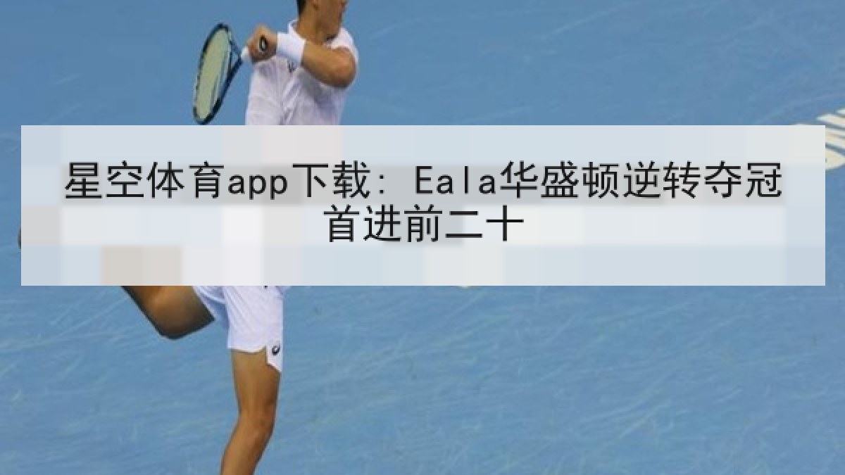 星空体育app下载: Eala华盛顿逆转夺冠首进前二十