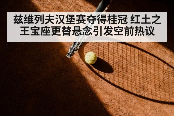 兹维列夫汉堡赛夺得桂冠 红土之王宝座更替悬念引发空前热议