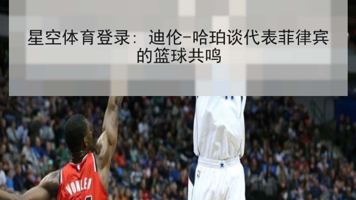 星空体育登录: 迪伦-哈珀谈代表菲律宾的篮球共鸣 星空体育登录: 迪伦-哈珀谈代表菲律宾的篮球共鸣