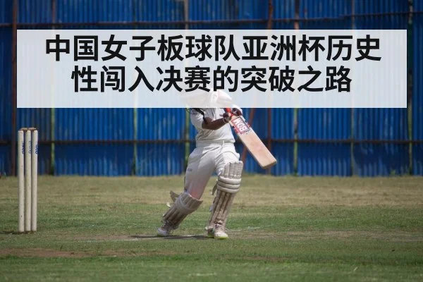 中国女子板球队亚洲杯历史性闯入决赛的突破之路