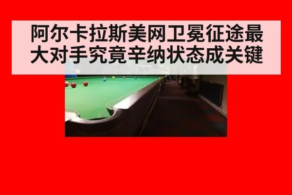 阿尔卡拉斯美网卫冕征途最大对手究竟辛纳状态成关键