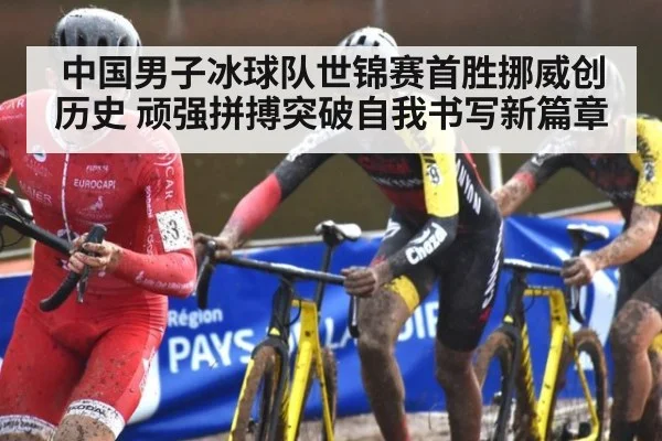 中国男子冰球队世锦赛首胜挪威创历史 顽强拼搏突破自我书写新篇章