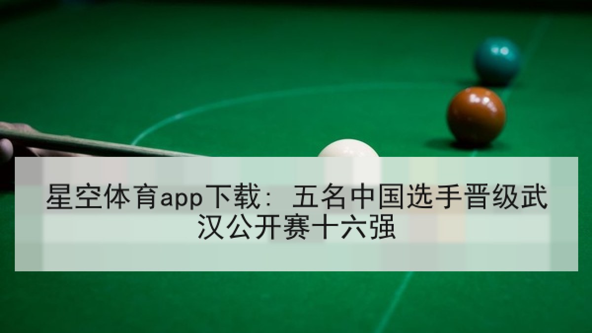 星空体育app下载: 五名中国选手晋级武汉公开赛十六强 星空体育app下载: 五名中国选手晋级武汉公开赛十六强