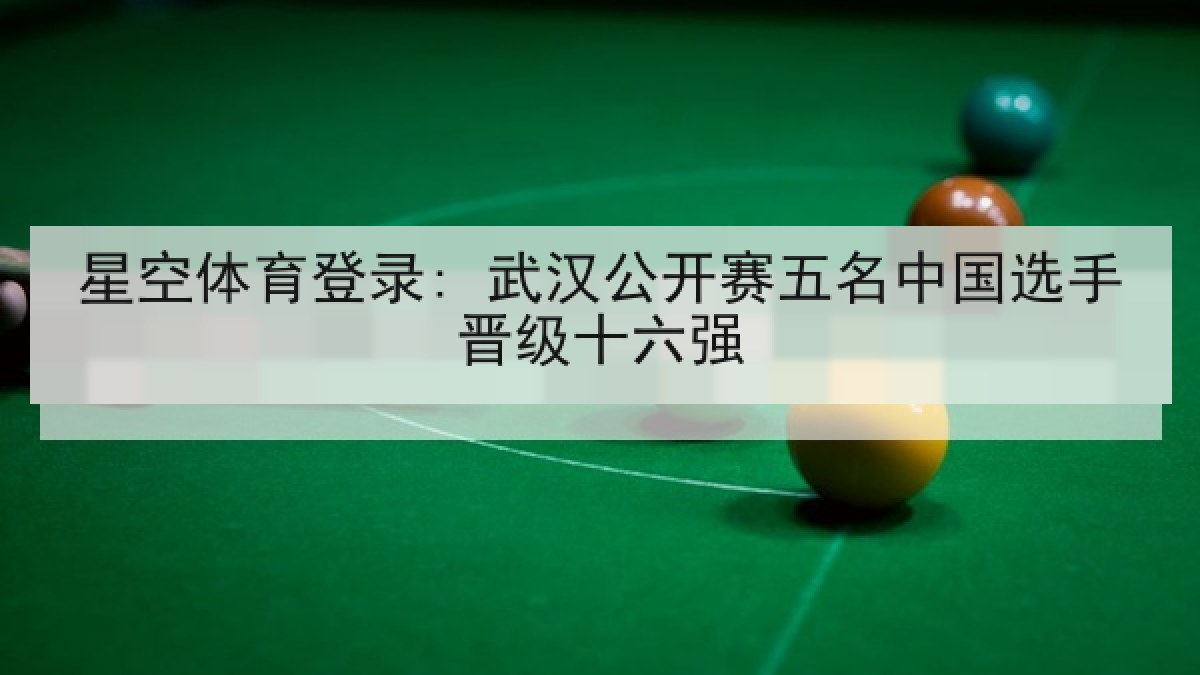 星空体育登录: 武汉公开赛五名中国选手晋级十六强