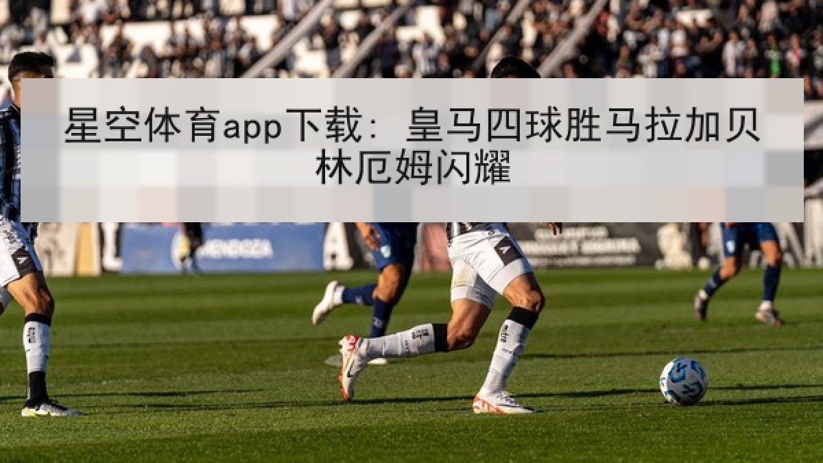 星空体育app下载: 皇马四球胜马拉加贝林厄姆闪耀