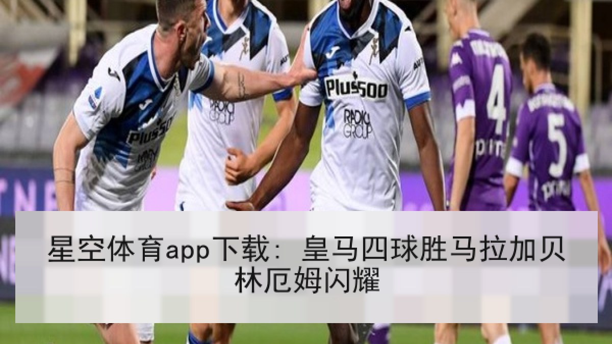 星空体育app下载: 皇马四球胜马拉加贝林厄姆闪耀