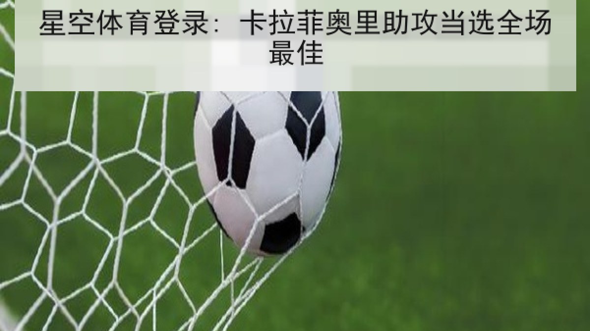 星空体育登录: 卡拉菲奥里助攻当选全场最佳