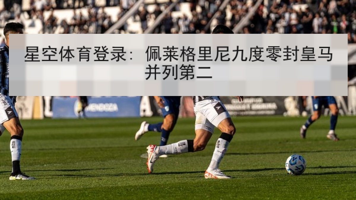 星空体育登录: 佩莱格里尼九度零封皇马并列第二