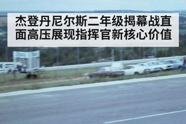 杰登丹尼尔斯二年级揭幕战直面高压展现指挥官新核心价值